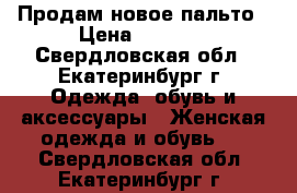 Продам новое пальто › Цена ­ 1 500 - Свердловская обл., Екатеринбург г. Одежда, обувь и аксессуары » Женская одежда и обувь   . Свердловская обл.,Екатеринбург г.